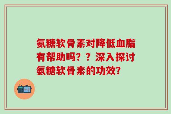 氨糖软骨素对降低血脂有帮助吗??深入探讨氨糖软骨素的功效?-第1张图片-氨糖科普网 氨糖软骨素对降低血脂有帮助吗??深入探讨氨糖软骨素的功效?-第1张图片-氨糖科普网