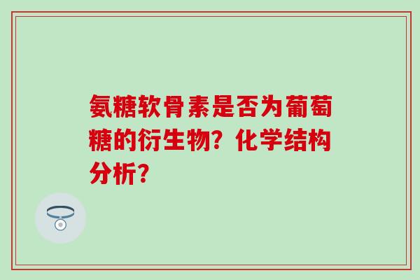 氨糖软骨素是否为葡萄糖的衍生物?化学结构分析?-第1张图片-氨糖科普网 氨糖软骨素是否为葡萄糖的衍生物?化学结构分析?-第1张图片-氨糖科普网
