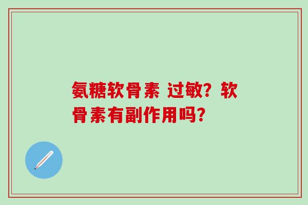 氨糖软骨素 过敏?软骨素有副作用吗?-第1张图片-氨糖科普网 氨糖软骨素 过敏?软骨素有副作用吗?-第1张图片-氨糖科普网