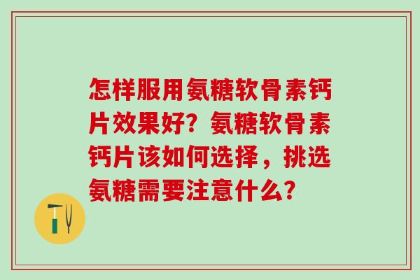 怎样服用氨糖软骨素钙片效果好？氨糖软骨素钙片该如何选择，挑选氨糖需要注意什么？-第1张图片-氨糖科普网