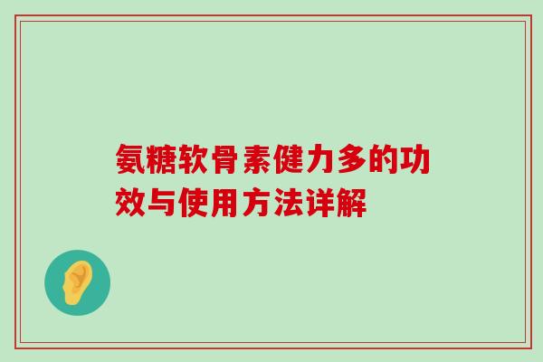 氨糖软骨素健力多的功效与使用方法详解-第1张图片-氨糖科普网 氨糖软骨素健力多的功效与使用方法详解-第1张图片-氨糖科普网