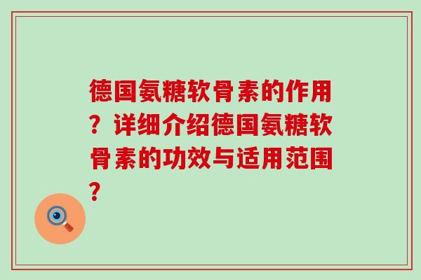 德国氨糖软骨素的作用?详细介绍德国氨糖软骨素的功效与适用范围?-第1张图片-氨糖科普网 德国氨糖软骨素的作用?详细介绍德国氨糖软骨素的功效与适用范围?-第1张图片-氨糖科普网