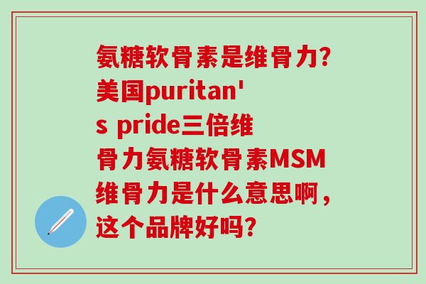 氨糖软骨素是维骨力？美国puritan's pride三倍维骨力氨糖软骨素MSM维骨力是什么意思啊，这个品牌好吗？-第1张图片-氨糖科普网