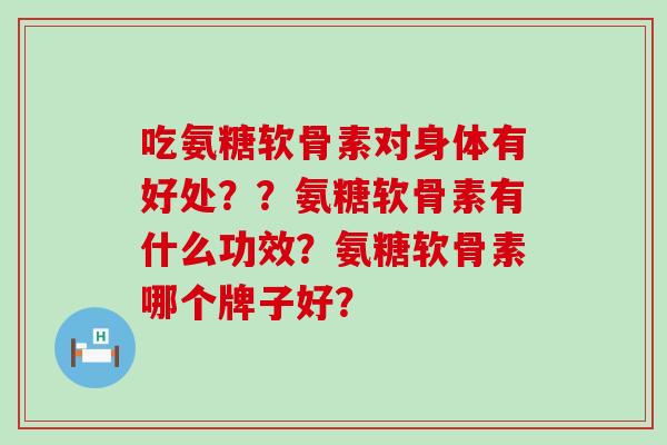 吃氨糖软骨素对身体有好处??氨糖软骨素有什么功效?氨糖软骨素哪个牌子好?-第1张图片-氨糖科普网 吃氨糖软骨素对身体有好处??氨糖软骨素有什么功效?氨糖软骨素哪个牌子好?-第1张图片-氨糖科普网