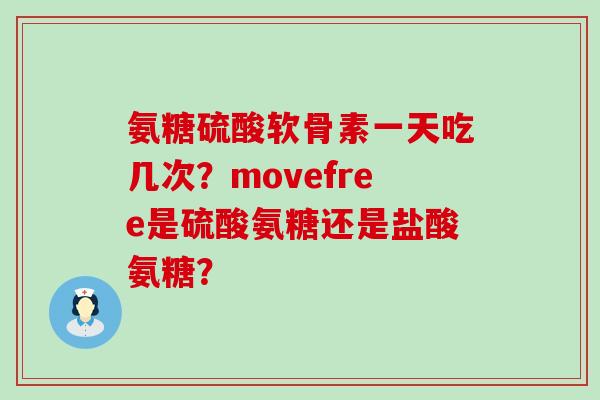 氨糖硫酸软骨素一天吃几次?movefree是硫酸氨糖还是盐酸氨糖?-第1张图片-氨糖科普网 氨糖硫酸软骨素一天吃几次?movefree是硫酸氨糖还是盐酸氨糖?-第1张图片-氨糖科普网
