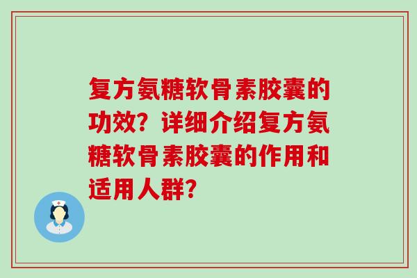 复方氨糖软骨素胶囊的功效？详细介绍复方氨糖软骨素胶囊的作用和适用人群？-第1张图片-氨糖科普网