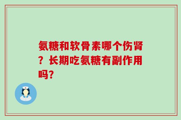 氨糖和软骨素哪个伤肾？长期吃氨糖有副作用吗？-第1张图片-氨糖科普网