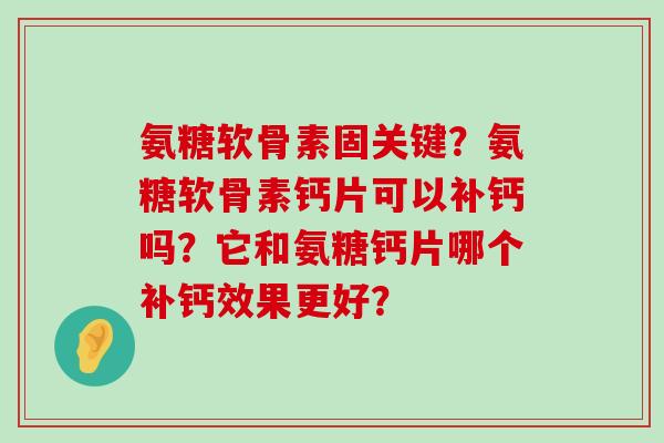氨糖软骨素固关键?氨糖软骨素钙片可以补钙吗?它和氨糖钙片哪个补钙效果更好?-第1张图片-氨糖科普网 氨糖软骨素固关键?氨糖软骨素钙片可以补钙吗?它和氨糖钙片哪个补钙效果更好?-第1张图片-氨糖科普网