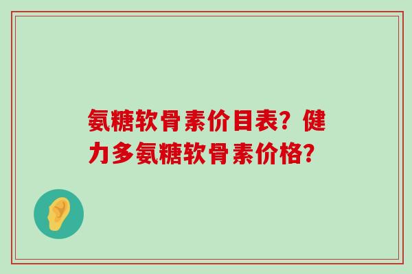 氨糖软骨素价目表?健力多氨糖软骨素价格?-第1张图片-氨糖科普网 氨糖软骨素价目表?健力多氨糖软骨素价格?-第1张图片-氨糖科普网