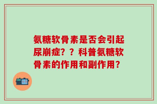氨糖软骨素是否会引起尿崩症？？科普氨糖软骨素的作用和副作用？-第1张图片-氨糖科普网
