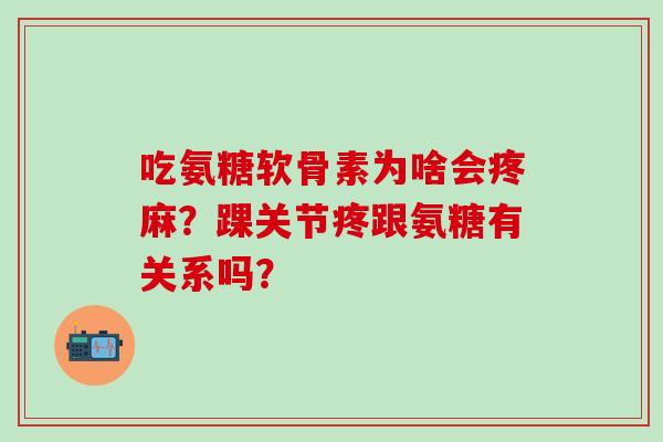 吃氨糖软骨素为啥会疼麻？踝关节疼跟氨糖有关系吗？-第1张图片-氨糖科普网