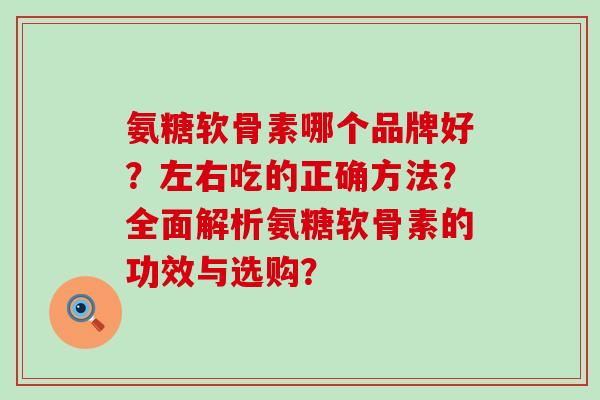 氨糖软骨素哪个品牌好?左右吃的正确方法?全面解析氨糖软骨素的功效与选购?-第1张图片-氨糖科普网 氨糖软骨素哪个品牌好?左右吃的正确方法?全面解析氨糖软骨素的功效与选购?-第1张图片-氨糖科普网