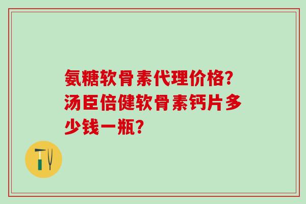 氨糖软骨素代理价格?汤臣倍健软骨素钙片多少钱一瓶?-第1张图片-氨糖科普网 氨糖软骨素代理价格?汤臣倍健软骨素钙片多少钱一瓶?-第1张图片-氨糖科普网
