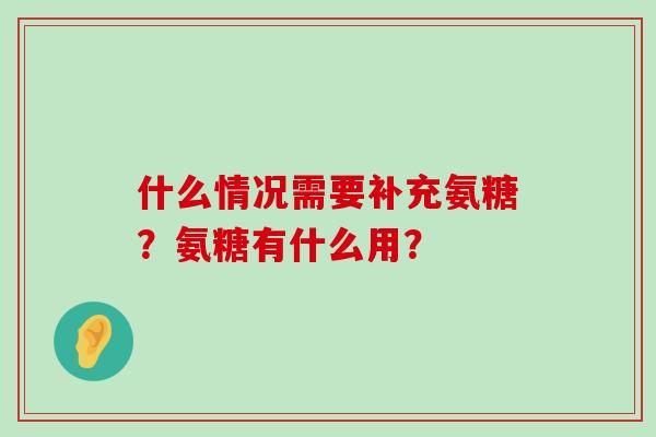 什么情况需要补充氨糖？氨糖有什么用？-第1张图片-氨糖科普网