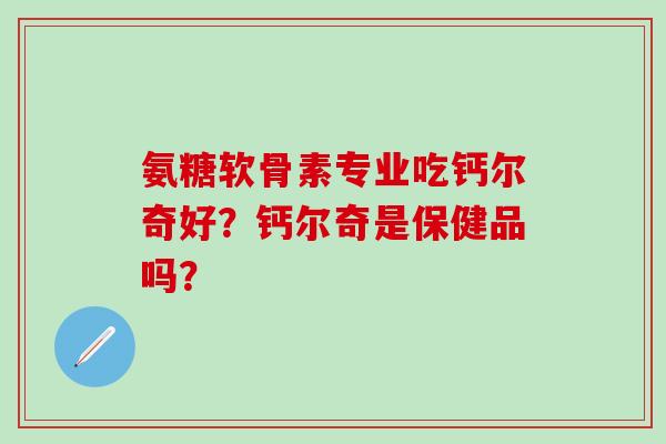 氨糖软骨素专业吃钙尔奇好?钙尔奇是保健品吗?-第1张图片-氨糖科普网 氨糖软骨素专业吃钙尔奇好?钙尔奇是保健品吗?-第1张图片-氨糖科普网