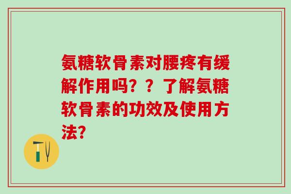 氨糖软骨素对腰疼有缓解作用吗??了解氨糖软骨素的功效及使用方法?-第1张图片-氨糖科普网 氨糖软骨素对腰疼有缓解作用吗??了解氨糖软骨素的功效及使用方法?-第1张图片-氨糖科普网