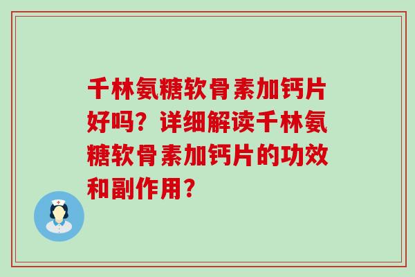 千林氨糖软骨素加钙片好吗?详细解读千林氨糖软骨素加钙片的功效和副作用?-第1张图片-氨糖科普网 千林氨糖软骨素加钙片好吗?详细解读千林氨糖软骨素加钙片的功效和副作用?-第1张图片-氨糖科普网