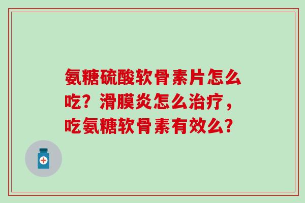 氨糖硫酸软骨素片怎么吃?滑膜炎怎么治疗,吃氨糖软骨素有效么?-第1张图片-氨糖科普网 氨糖硫酸软骨素片怎么吃?滑膜炎怎么治疗,吃氨糖软骨素有效么?-第1张图片-氨糖科普网