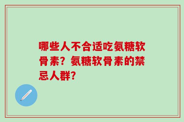 哪些人不合适吃氨糖软骨素?氨糖软骨素的禁忌人群?-第1张图片-氨糖科普网 哪些人不合适吃氨糖软骨素?氨糖软骨素的禁忌人群?-第1张图片-氨糖科普网