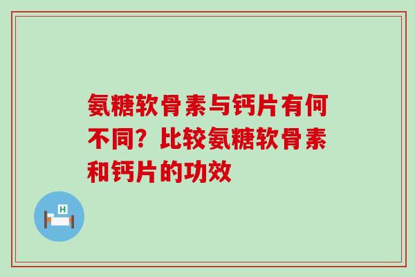 氨糖软骨素与钙片有何不同？比较氨糖软骨素和钙片的功效-第1张图片-氨糖科普网