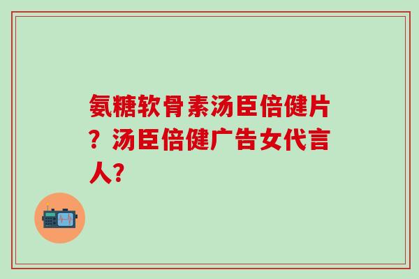 氨糖软骨素汤臣倍健片?汤臣倍健广告女代言人?-第1张图片-氨糖科普网 氨糖软骨素汤臣倍健片?汤臣倍健广告女代言人?-第1张图片-氨糖科普网