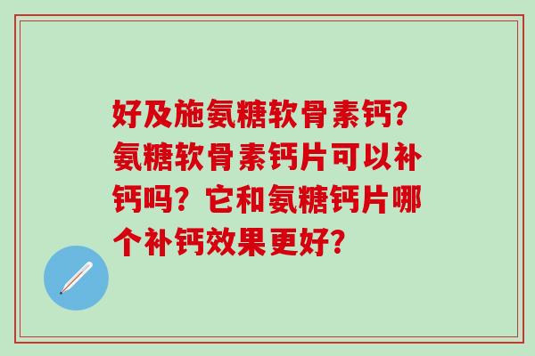 好及施氨糖软骨素钙?氨糖软骨素钙片可以补钙吗?它和氨糖钙片哪个补钙效果更好?-第1张图片-氨糖科普网 好及施氨糖软骨素钙?氨糖软骨素钙片可以补钙吗?它和氨糖钙片哪个补钙效果更好?-第1张图片-氨糖科普网
