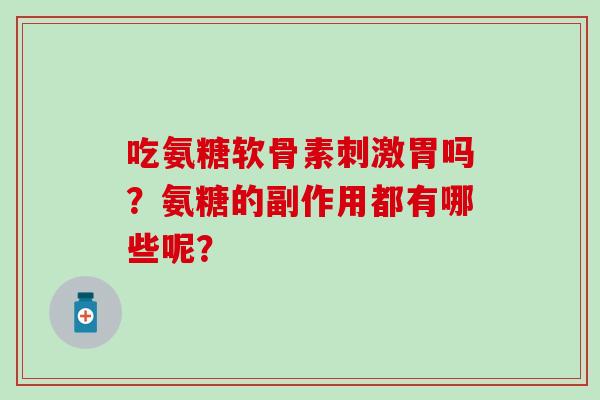 吃氨糖软骨素刺激胃吗？氨糖的副作用都有哪些呢？-第1张图片-氨糖科普网