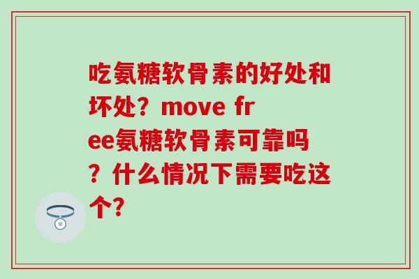 吃氨糖软骨素的好处和坏处?move free氨糖软骨素可靠吗?什么情况下需要吃这个?-第1张图片-氨糖科普网 吃氨糖软骨素的好处和坏处?move free氨糖软骨素可靠吗?什么情况下需要吃这个?-第1张图片-氨糖科普网