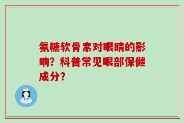 氨糖软骨素对眼睛的影响?科普常见眼部保健成分?-第1张图片-氨糖科普网 氨糖软骨素对眼睛的影响?科普常见眼部保健成分?-第1张图片-氨糖科普网