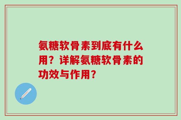 氨糖软骨素到底有什么用?详解氨糖软骨素的功效与作用?-第1张图片-氨糖科普网 氨糖软骨素到底有什么用?详解氨糖软骨素的功效与作用?-第1张图片-氨糖科普网