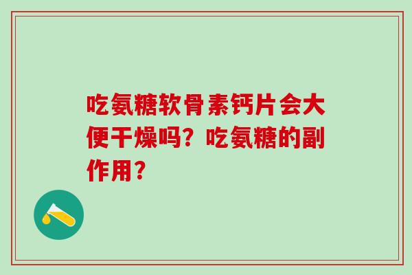 吃氨糖软骨素钙片会大便干燥吗？吃氨糖的副作用？-第1张图片-氨糖科普网