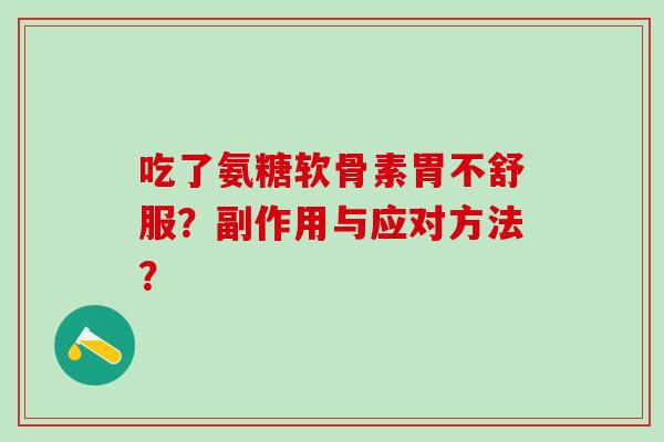 吃了氨糖软骨素胃不舒服?副作用与应对方法?-第1张图片-氨糖科普网 吃了氨糖软骨素胃不舒服?副作用与应对方法?-第1张图片-氨糖科普网