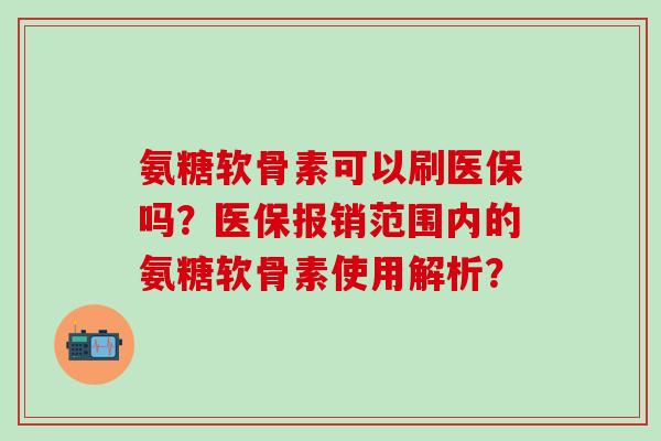 氨糖软骨素可以刷医保吗?医保报销范围内的氨糖软骨素使用解析?-第1张图片-氨糖科普网 氨糖软骨素可以刷医保吗?医保报销范围内的氨糖软骨素使用解析?-第1张图片-氨糖科普网