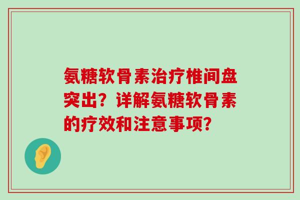 氨糖软骨素治疗椎间盘突出？详解氨糖软骨素的疗效和注意事项？-第1张图片-氨糖科普网