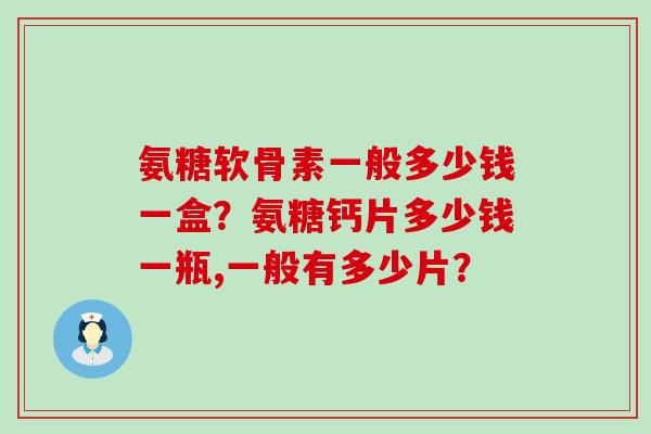 氨糖软骨素一般多少钱一盒?氨糖钙片多少钱一瓶,一般有多少片?-第1张图片-氨糖科普网 氨糖软骨素一般多少钱一盒?氨糖钙片多少钱一瓶,一般有多少片?-第1张图片-氨糖科普网
