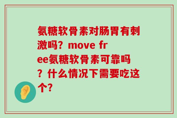 氨糖软骨素对肠胃有刺激吗?move free氨糖软骨素可靠吗?什么情况下需要吃这个?-第1张图片-氨糖科普网 氨糖软骨素对肠胃有刺激吗?move free氨糖软骨素可靠吗?什么情况下需要吃这个?-第1张图片-氨糖科普网