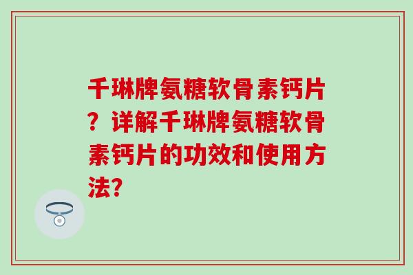 千琳牌氨糖软骨素钙片？详解千琳牌氨糖软骨素钙片的功效和使用方法？-第1张图片-氨糖科普网