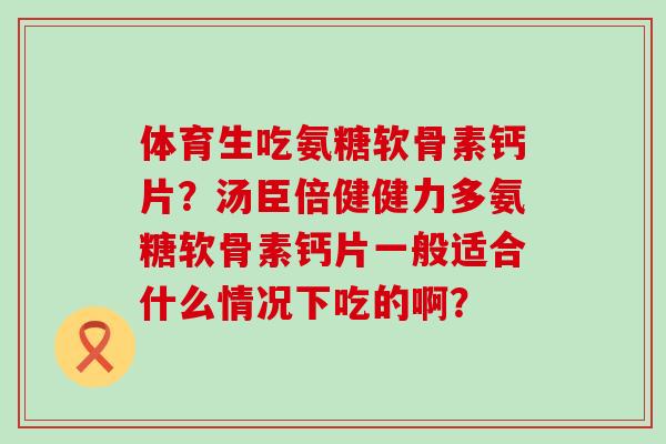 体育生吃氨糖软骨素钙片?汤臣倍健健力多氨糖软骨素钙片一般适合什么情况下吃的啊?-第1张图片-氨糖科普网 体育生吃氨糖软骨素钙片?汤臣倍健健力多氨糖软骨素钙片一般适合什么情况下吃的啊?-第1张图片-氨糖科普网