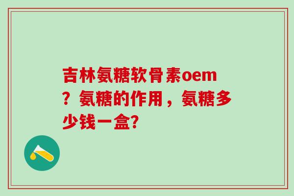 吉林氨糖软骨素oem?氨糖的作用,氨糖多少钱一盒?-第1张图片-氨糖科普网 吉林氨糖软骨素oem?氨糖的作用,氨糖多少钱一盒?-第1张图片-氨糖科普网