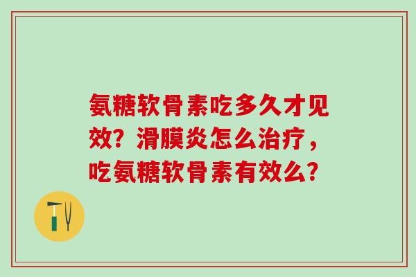 氨糖软骨素吃多久才见效?滑膜炎怎么治疗,吃氨糖软骨素有效么?-第1张图片-氨糖科普网 氨糖软骨素吃多久才见效?滑膜炎怎么治疗,吃氨糖软骨素有效么?-第1张图片-氨糖科普网