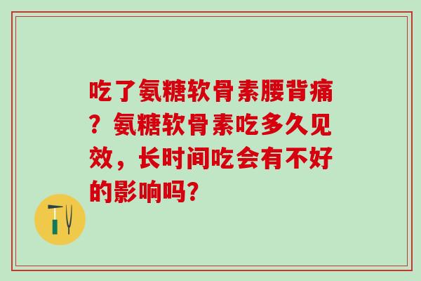 吃了氨糖软骨素腰背痛?氨糖软骨素吃多久见效,长时间吃会有不好的影响吗?-第1张图片-氨糖科普网 吃了氨糖软骨素腰背痛?氨糖软骨素吃多久见效,长时间吃会有不好的影响吗?-第1张图片-氨糖科普网