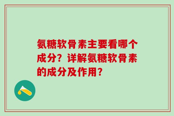 氨糖软骨素主要看哪个成分?详解氨糖软骨素的成分及作用?-第1张图片-氨糖科普网 氨糖软骨素主要看哪个成分?详解氨糖软骨素的成分及作用?-第1张图片-氨糖科普网