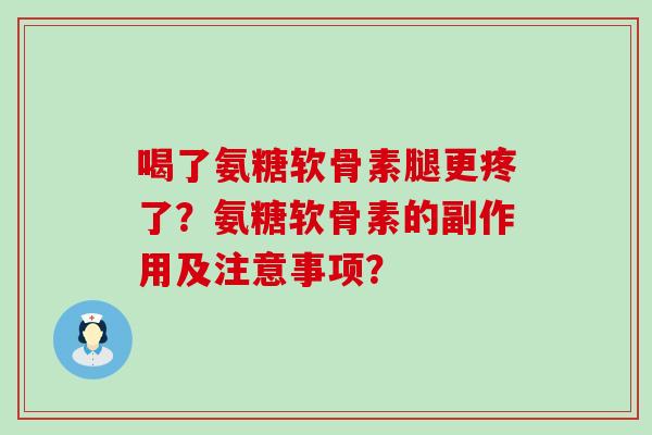 喝了氨糖软骨素腿更疼了?氨糖软骨素的副作用及注意事项?-第1张图片-氨糖科普网 喝了氨糖软骨素腿更疼了?氨糖软骨素的副作用及注意事项?-第1张图片-氨糖科普网
