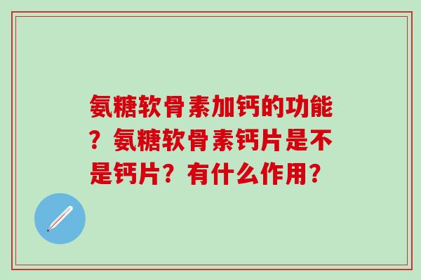 氨糖软骨素加钙的功能？氨糖软骨素钙片是不是钙片？有什么作用？-第1张图片-氨糖科普网