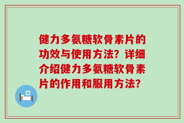 健力多氨糖软骨素片的功效与使用方法?详细介绍健力多氨糖软骨素片的作用和服用方法?-第1张图片-氨糖科普网 健力多氨糖软骨素片的功效与使用方法?详细介绍健力多氨糖软骨素片的作用和服用方法?-第1张图片-氨糖科普网