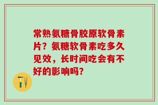 常熟氨糖骨胶原软骨素片?氨糖软骨素吃多久见效,长时间吃会有不好的影响吗?-第1张图片-氨糖科普网 常熟氨糖骨胶原软骨素片?氨糖软骨素吃多久见效,长时间吃会有不好的影响吗?-第1张图片-氨糖科普网