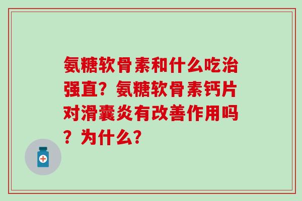 氨糖软骨素和什么吃治强直？氨糖软骨素钙片对滑囊炎有改善作用吗？为什么？-第1张图片-氨糖科普网
