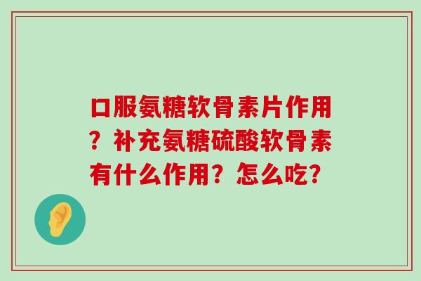 口服氨糖软骨素片作用?补充氨糖硫酸软骨素有什么作用?怎么吃?-第1张图片-氨糖科普网 口服氨糖软骨素片作用?补充氨糖硫酸软骨素有什么作用?怎么吃?-第1张图片-氨糖科普网