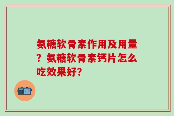氨糖软骨素作用及用量？氨糖软骨素钙片怎么吃效果好？-第1张图片-氨糖科普网