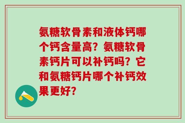 氨糖软骨素和液体钙哪个钙含量高？氨糖软骨素钙片可以补钙吗？它和氨糖钙片哪个补钙效果更好？-第1张图片-氨糖科普网